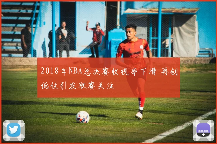 2018年NBA总决赛收视率下滑 再创低位引发联赛关注