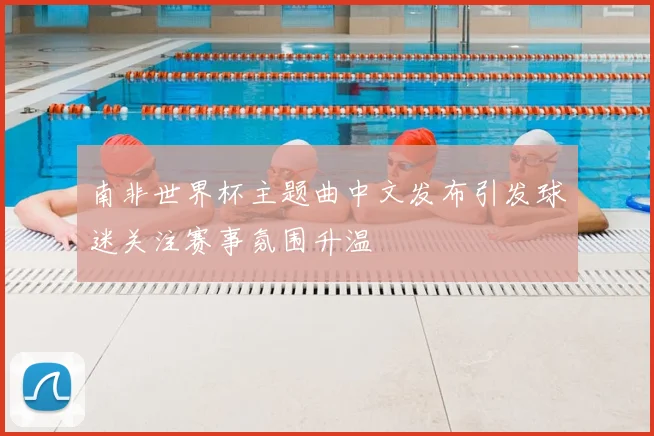 南非世界杯主题曲中文发布引发球迷关注赛事氛围升温