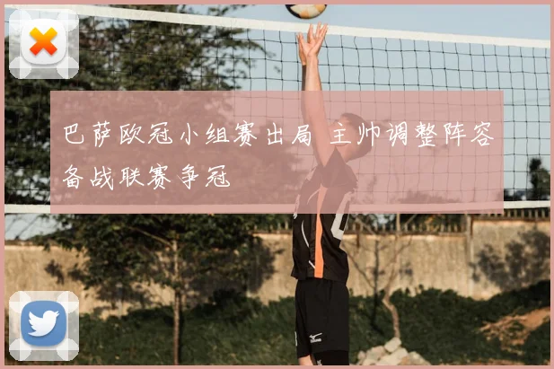 巴萨欧冠小组赛出局 主帅调整阵容备战联赛争冠