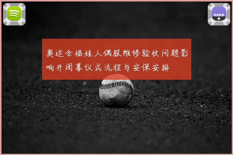 奥运会福娃人偶服维修验收问题影响开闭幕仪式流程与安保安排