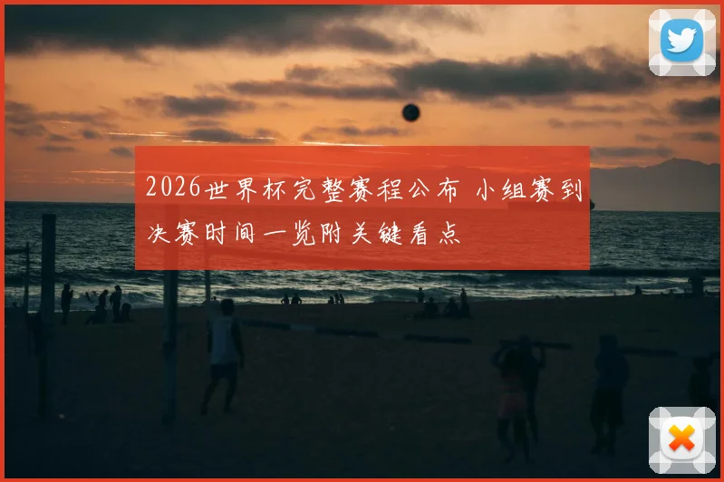 2026世界杯完整赛程公布 小组赛到决赛时间一览附关键看点