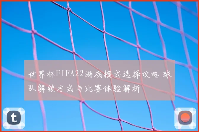 世界杯FIFA22游戏模式选择攻略 球队解锁方式与比赛体验解析