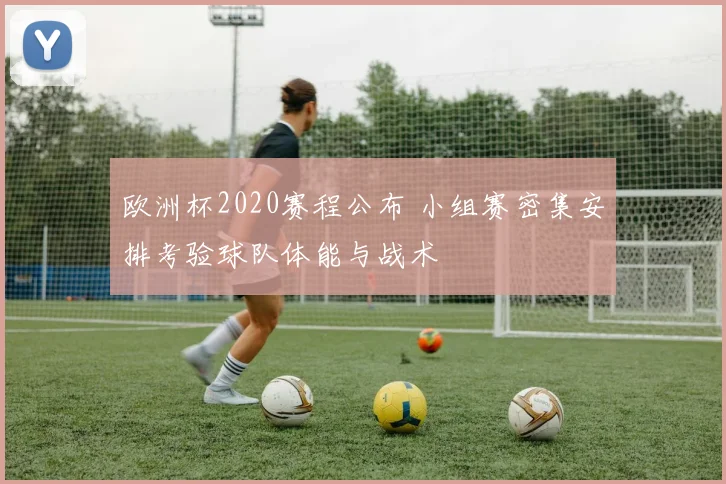 欧洲杯2020赛程公布 小组赛密集安排考验球队体能与战术