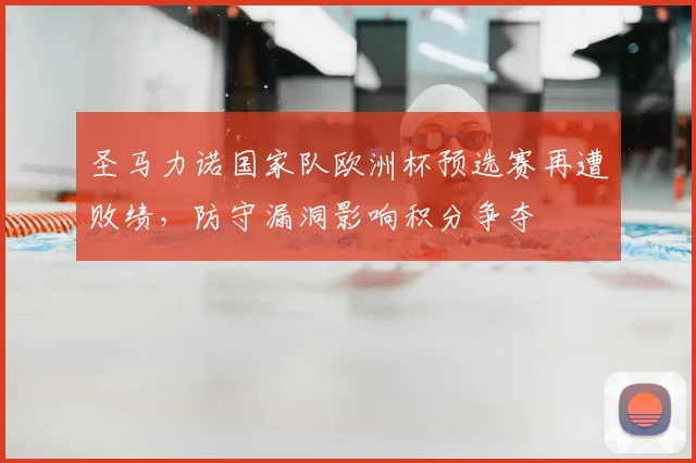 圣马力诺国家队欧洲杯预选赛再遭败绩,防守漏洞影响积分争夺