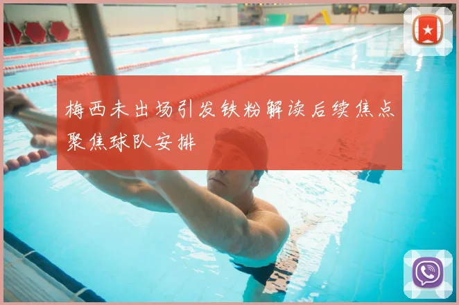 梅西未出场引发铁粉解读后续焦点聚焦球队安排