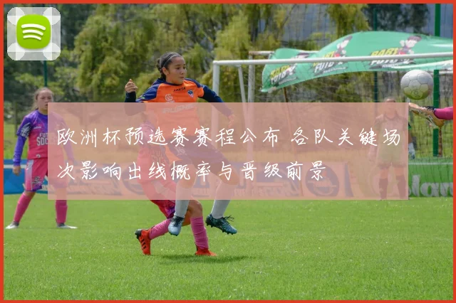 欧洲杯预选赛赛程公布 各队关键场次影响出线概率与晋级前景