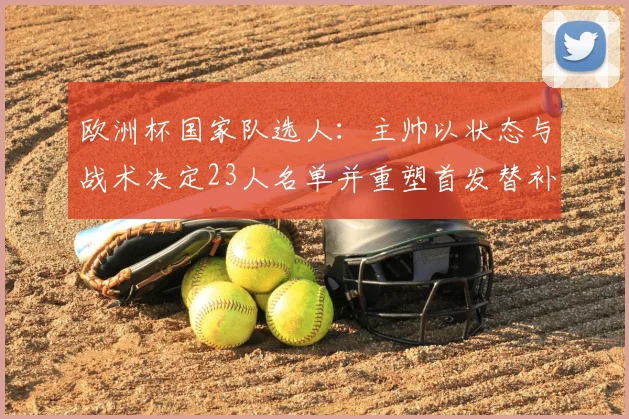 欧洲杯国家队选人：主帅以状态与战术决定23人名单并重塑首发替补