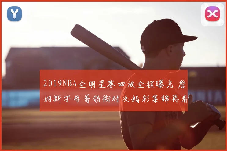 2019NBA全明星赛回放全程曝光 詹姆斯字母哥领衔对决精彩集锦再看点多