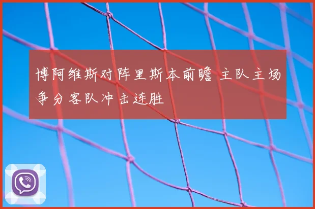 博阿维斯对阵里斯本前瞻 主队主场争分客队冲击连胜