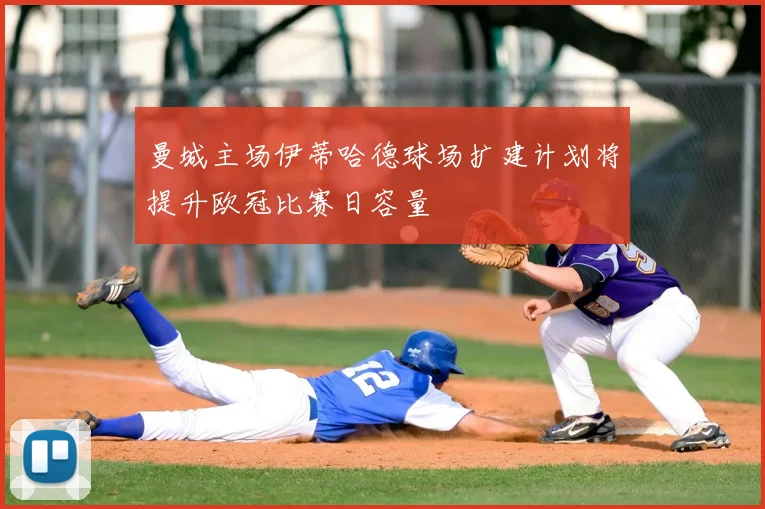 曼城主场伊蒂哈德球场扩建计划将提升欧冠比赛日容量