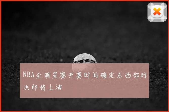 NBA全明星赛开赛时间确定东西部对决即将上演