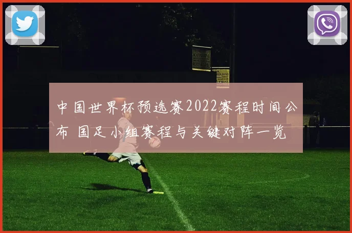 中国世界杯预选赛2022赛程时间公布 国足小组赛程与关键对阵一览
