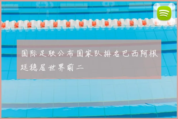 国际足联公布国家队排名巴西阿根廷稳居世界前二