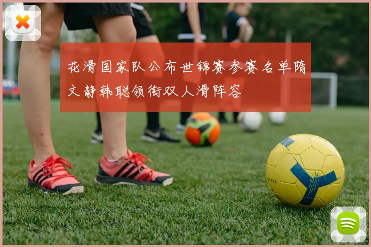 花滑国家队公布世锦赛参赛名单隋文静韩聪领衔双人滑阵容