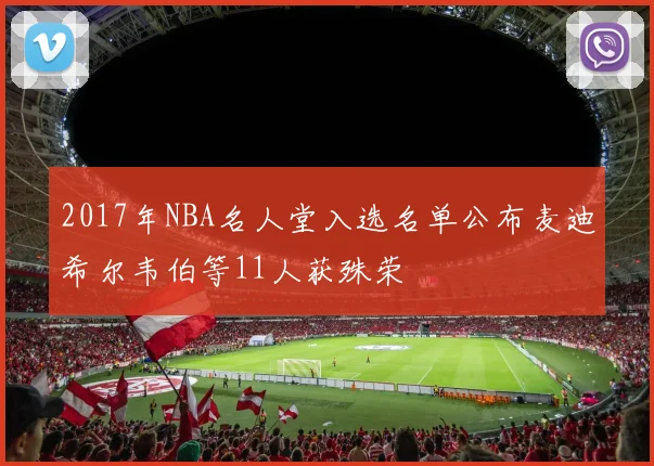 2017年NBA名人堂入选名单公布麦迪希尔韦伯等11人获殊荣