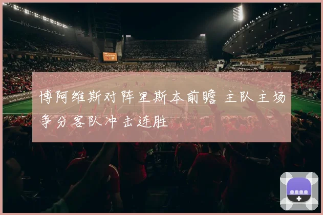博阿维斯对阵里斯本前瞻 主队主场争分客队冲击连胜