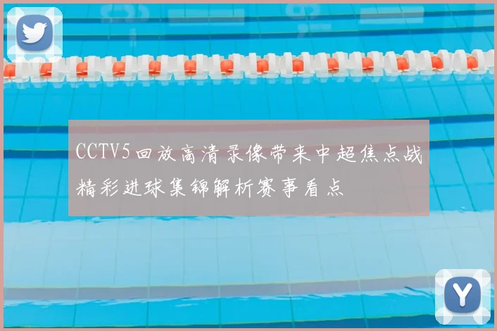 CCTV5回放高清录像带来中超焦点战精彩进球集锦解析赛事看点