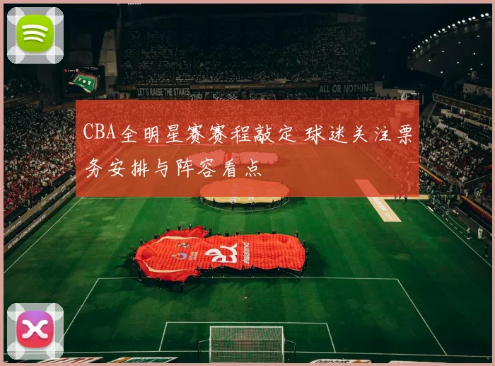 CBA全明星赛赛程敲定 球迷关注票务安排与阵容看点