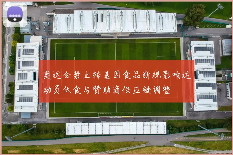 奥运会禁止转基因食品新规影响运动员伙食与赞助商供应链调整