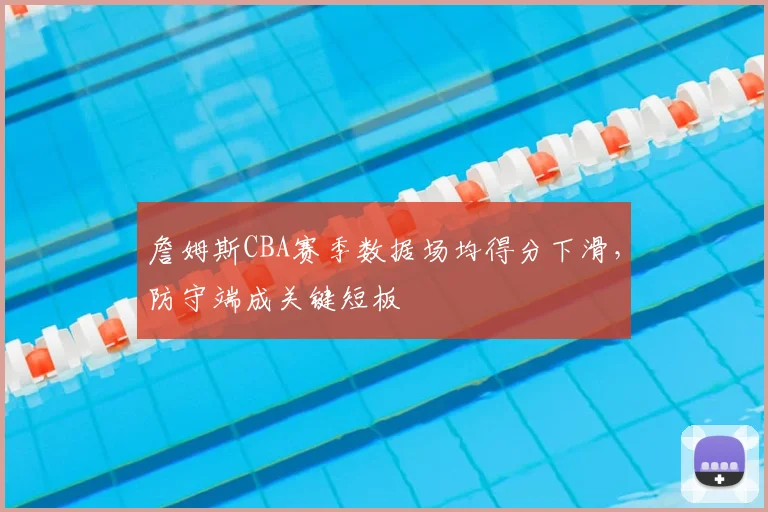 詹姆斯CBA赛季数据场均得分下滑，防守端成关键短板