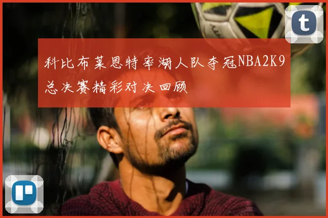 科比布莱恩特率湖人队夺冠NBA2K9总决赛精彩对决回顾