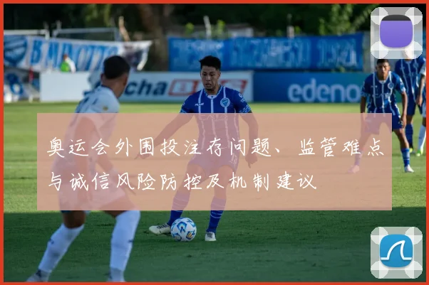 奥运会外围投注存问题、监管难点与诚信风险防控及机制建议