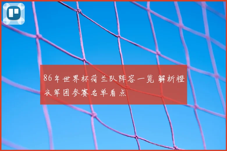 86年世界杯荷兰队阵容一览 解析橙衣军团参赛名单看点