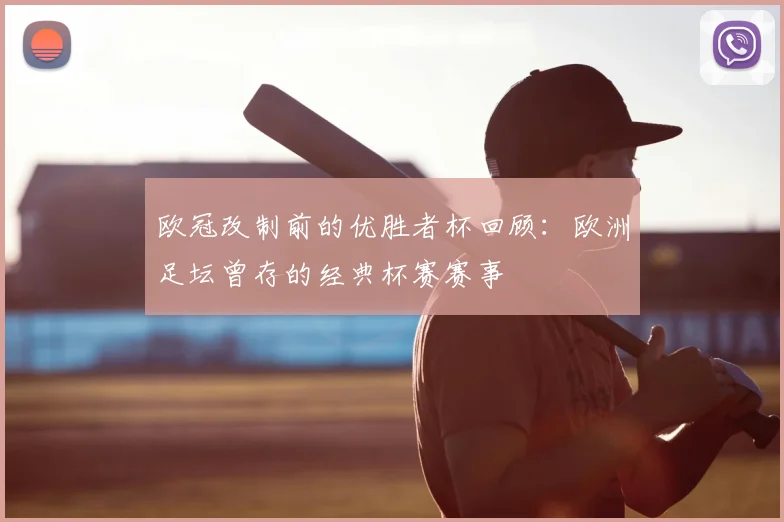 欧冠改制前的优胜者杯回顾:欧洲足坛曾存的经典杯赛赛事