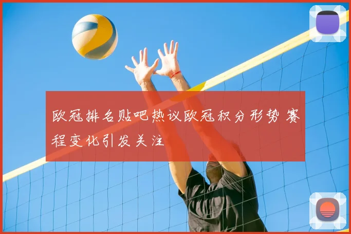 欧冠排名贴吧热议欧冠积分形势 赛程变化引发关注