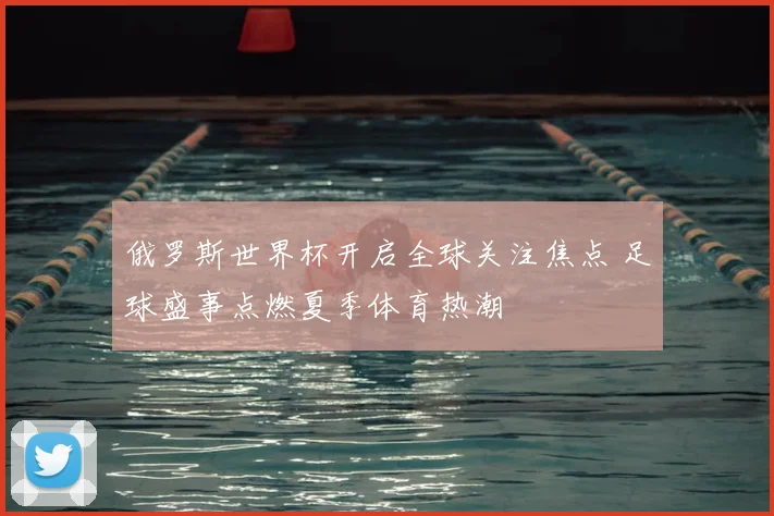 俄罗斯世界杯开启全球关注焦点 足球盛事点燃夏季体育热潮