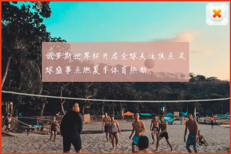 俄罗斯世界杯开启全球关注焦点 足球盛事点燃夏季体育热潮